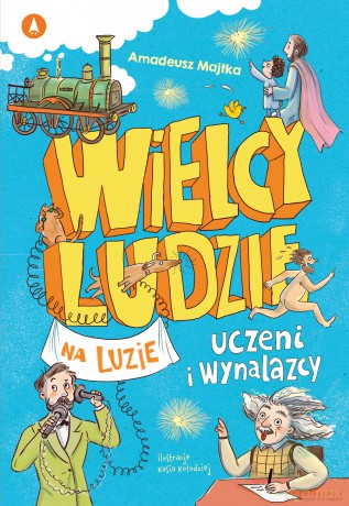 Uczeni i wynalazcy. Wielcy ludzie na luzie - Amadeusz Majtka, Kasia Kołodziej [KSIĄŻKA]