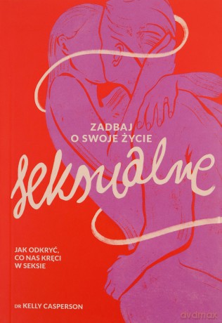 Zadbaj o swoje życie seksualne. Jak odkryć, co nas kręci w seksie - Kelly Casperson [KSIĄŻKA]