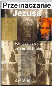 Przeinaczanie Jezusa. Kto i dlaczego zmieniał Biblię - Bart D. Ehrman [KSIĄŻKA]