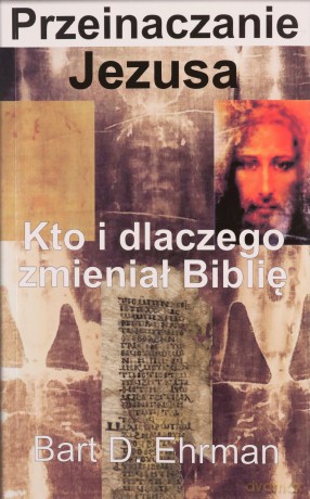 Przeinaczanie Jezusa. Kto i dlaczego zmieniał Biblię - Bart D. Ehrman [KSIĄŻKA]