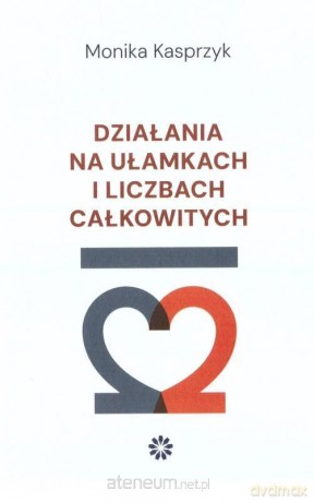 Działania na ułamkach i liczbach całkowitych - Monika Kasprzyk [KSIĄŻKA]