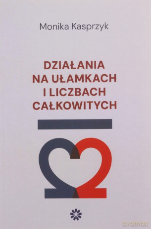 Działania na ułamkach i liczbach całkowitych - Monika Kasprzyk [KSIĄŻKA]