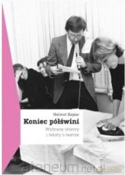 Koniec półświni. Wybrane utwory i teksty o teatrze - Helmut Kajzar [KSIĄŻKA]