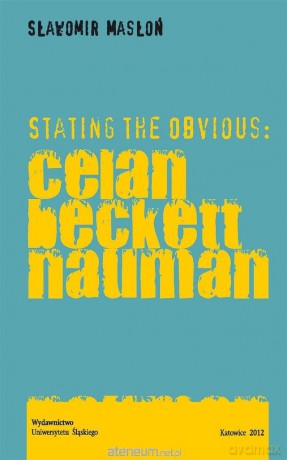 Stating the Obvious: Celan Beckett Nauman - Sławomir Masłoń [KSIĄŻKA]