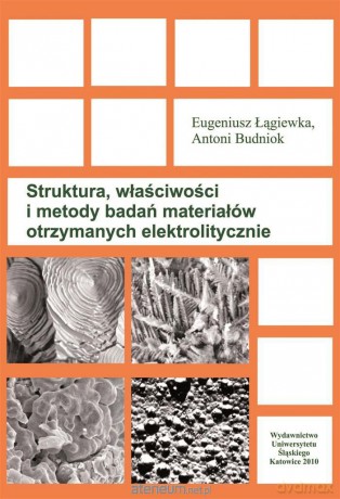 Struktura, właściwości i metody badań materiałów otrzymanych elektrolitycznie - Antoni Budniok, Eugeniusz Łągiewka [KSIĄŻKA]