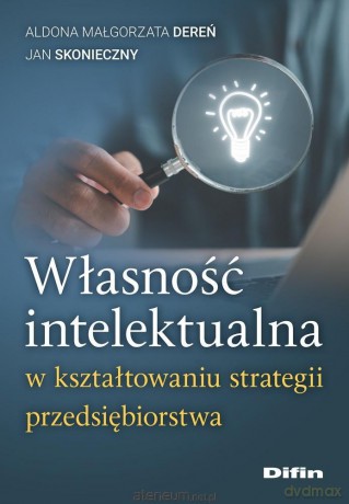 Własność intelektualna w kształtowaniu strategii przedsiębiorstwa - Aldona Małgorzata Dereń Jan Skonieczny [KSIĄŻKA]
