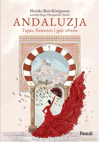 Andaluzja. Tapas, flamenco i gaje oliwne - Monika Bień-Königsman [KSIĄŻKA]