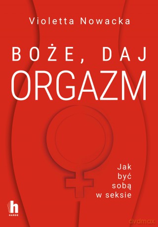 Boże, daj orgazm. Jak być sobą w seksie - Violetta Nowacka [KSIĄŻKA]