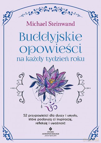 Buddyjskie opowieści na każdy tydzień roku. 52 przypowieści dla duszy i umysłu, które podarują ci inspirację, refleksję i uważność - Michael Steinwand [KSIĄŻKA]