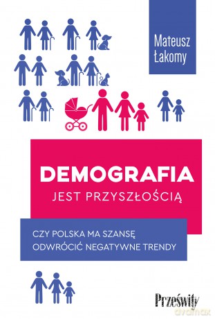 Demografia jest przyszłością. Czy Polska ma szansę odwrócić negatywne trendy - Mateusz Łakomy [KSIĄŻKA]