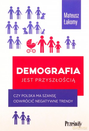Demografia jest przyszłością. Czy Polska ma szansę odwrócić negatywne trendy - Mateusz Łakomy [KSIĄŻKA]