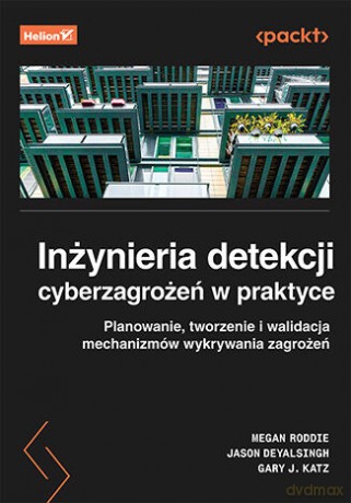 Inżynieria detekcji cyberzagrożeń w praktyce. Planowanie, tworzenie i walidacja mechanizmów wykrywania zagrożeń - Megan Roddie, Jason Deyalsingh, Gary J. Katz [KSIĄŻKA]