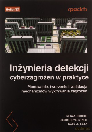 Inżynieria detekcji cyberzagrożeń w praktyce. Planowanie, tworzenie i walidacja mechanizmów wykrywania zagrożeń - Megan Roddie, Jason Deyalsingh, Gary J. Katz [KSIĄŻKA]