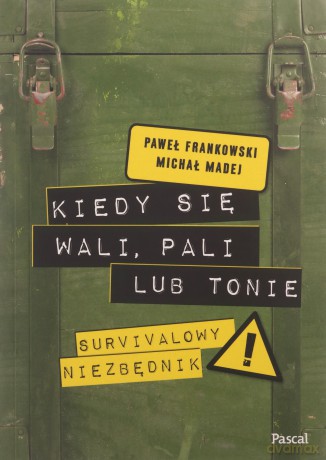 Kiedy się wali, pali lub tonie. Survivalowy niezbędnik - Paweł Frankowski, Michał Madej [KSIĄŻKA]