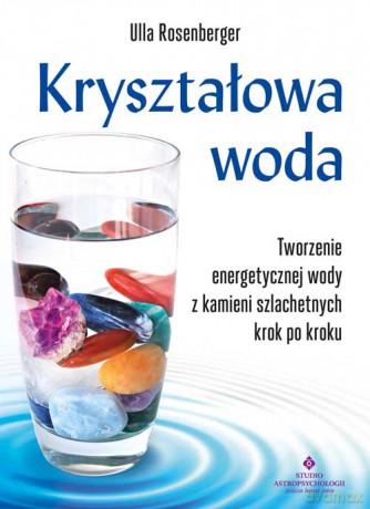 Kryształowa woda. Tworzenie energetycznej wody z kamieni szlachetnych krok po kroku - Ulla Rosenberger [KSIĄŻKA]