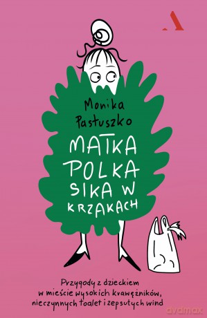 Matka Polka sika w krzakach. Przygody z dzieckiem w mieście wysokich krawężników, nieczynnych toalet i zepsutych wind - Monika Pastuszko [KSIĄŻKA]