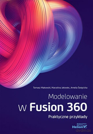 Modelowanie w Fusion 360. Praktyczne przykłady - Tomasz Makowski, Marcelina Jałowiec, Amelia Święcicka [KSIĄŻKA]
