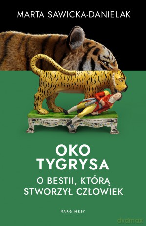 Oko tygrysa. Opowieść o bestii, którą stworzył człowiek - Marta Sawicka-Danielak [KSIĄŻKA]