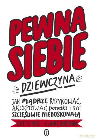 Pewna siebie dziewczyna. Jak mądrze ryzykować, akceptować porażki i być szczęśliwie niedoskonałą - Katty Kay, Claire Shipman [KSIĄŻKA]