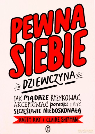Pewna siebie dziewczyna. Jak mądrze ryzykować, akceptować porażki i być szczęśliwie niedoskonałą - Katty Kay, Claire Shipman [KSIĄŻKA]