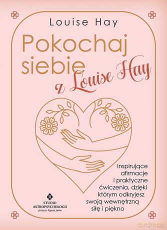 Pokochaj siebie z Louise Hay. Inspirujące afirmacje i praktyczne ćwiczenia, dzięki którym odkryjesz swoją wewnętrzną siłę i piękno - Louise Hay [KSIĄŻKA]