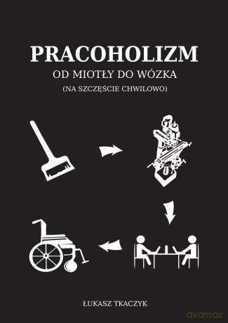 Pracoholizm. Od miotły do wózka (na szczęście chwilowo) - Łukasz Tkaczyk [KSIĄŻKA]