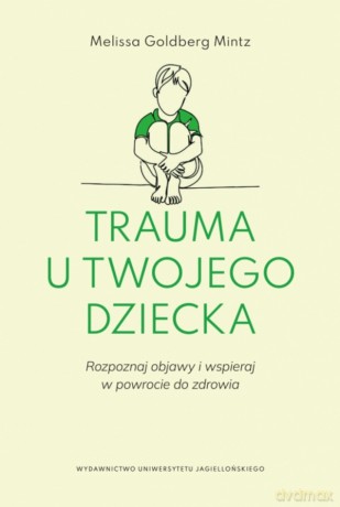 Trauma u twojego dziecka. Rozpoznaj objawy i wspieraj w powrocie do zdrowia - Melissa Goldberg-Mintz [KSIĄŻKA]