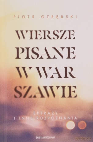 Wiersze pisane w Warszawie. Ekfrazy i inne rozpoznania - Piotr Otrębski [KSIĄŻKA]