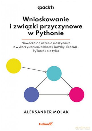 Wnioskowanie i związki przyczynowe w Pythonie. Nowoczesne uczenie maszynowe z wykorzystaniem bibliotek DoWhy, EconML, PyTorch i nie tylko - Aleksander Molak [KSIĄŻKA]