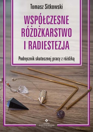 Współczesne różdżkarstwo i radiestezja Podręcznik skutecznej pracy z różdżką - Tomasz Sitkowski [KSIĄŻKA]