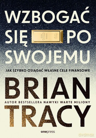 Wzbogać się po swojemu. Jak szybko osiągać własne cele finansowe - Brian Tracy [KSIĄŻKA]