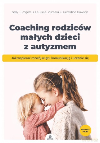 Coaching rodziców małych dzieci z autyzmem Jak wspierać rozwój więzi komunikację i uczenie się - Sally J. Rogers, Laurie A. Vismara, Geraldine Dawson [KSIĄŻKA]