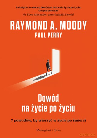 Dowód na życie po życiu. 7 powodów, aby wierzyć w istnienie życia po życiu - Raymond Moody, Paul Perry [KSIĄŻKA]