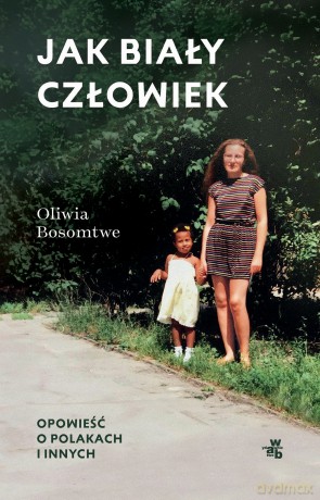 Jak biały człowiek. Opowieść o Polakach i innych - Oliwia Bosomtwe [KSIĄŻKA]