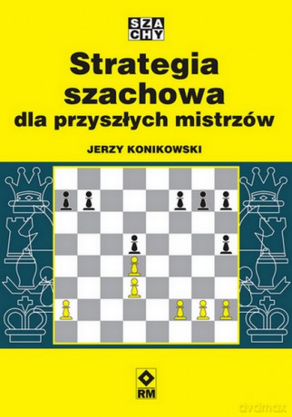 Strategia szachowa dla przyszłych mistrzów - Jerzy Konikowski [KSIĄŻKA]