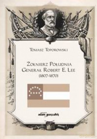 Żołnierz Południa Generał Robert E. Lee (1807-1870) - Tomasz Toporowski [KSIĄŻKA]