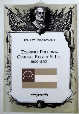 Żołnierz Południa Generał Robert E. Lee (1807-1870) - Tomasz Toporowski [KSIĄŻKA]