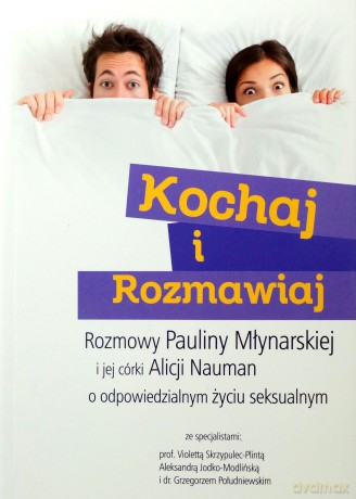 Kochaj i rozmawiaj. Rozmowy Pauliny Młynarskiej i jej córki Alicji Nauman o odpowiedzialnym życiu seksualnym [KSIĄŻKA]