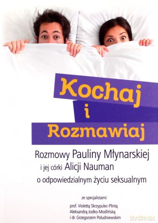 Kochaj i rozmawiaj. Rozmowy Pauliny Młynarskiej i jej córki Alicji Nauman o odpowiedzialnym życiu seksualnym [KSIĄŻKA]