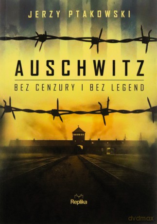 Auschwitz bez cenzury i bez legend - Jerzy Ptakowski [KSIĄŻKA]