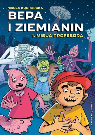 Bepa i Ziemianin (Tom 1) Misja profesora - Nikola Kucharska, Nikola Kucharska [KSIĄŻKA]