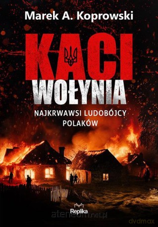Kaci Wołynia. Najkrwawsi ludobójcy Polaków - Marek A. Koprowski [KSIĄŻKA]