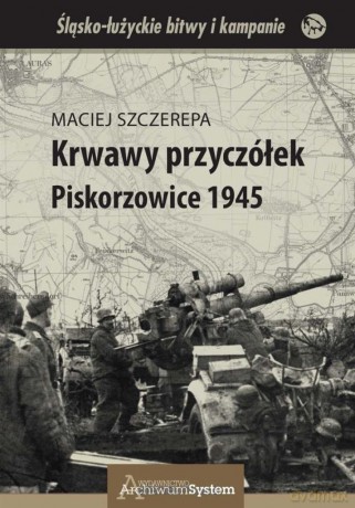 Krwawy przyczółek. Piskorzowice 1945 - Maciej Szczerepa [KSIĄŻKA]
