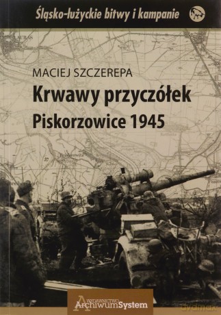 Krwawy przyczółek. Piskorzowice 1945 - Maciej Szczerepa [KSIĄŻKA]