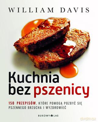 Kuchnia Bez Pszenicy 150 Przepisów Które Pomogą Pozbyć Się Pszennego Brzucha I Wyzdrowieć - William Davis [KSIĄŻKA]