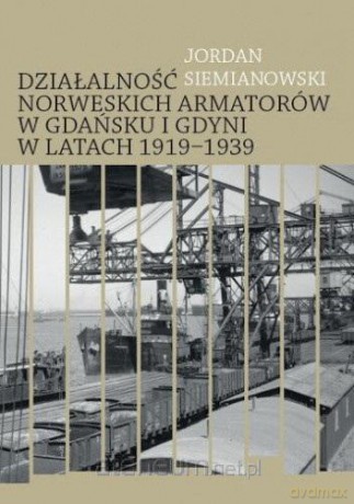 Materiały źródłowe do działalności norweskich armatorów w Gdańsku i Gdynii w latach 1919-1939 - Jordan Siemianowski [KSIĄŻKA]
