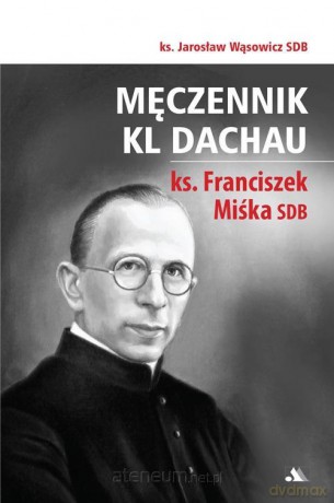 Męczennik KL Dachau, ks. Franciszek Miśka SDB - ks. Jarosław Wąsowicz SDB [KSIĄŻKA]
