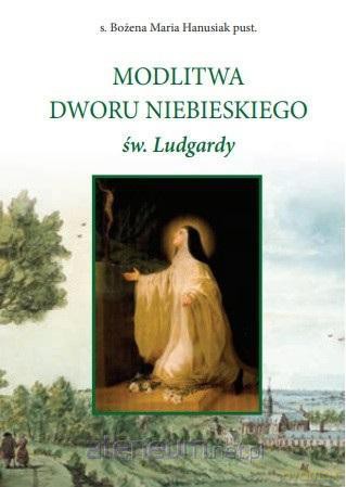 Modlitwa Dworu Niebieskiego św. Ludgardy - s. Bożena Maria Hanasiuk [KSIĄŻKA]