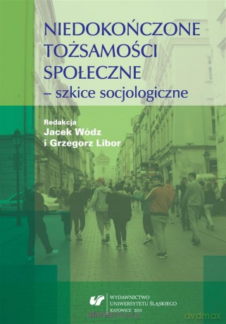 Niedokończone tożsamości społeczne - szkice - Grzegorz Libor, Jacek Wódz [KSIĄŻKA]
