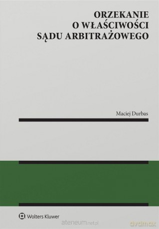 Orzekanie o właściwości sądu arbitrażowego - Maciej Durbas [KSIĄŻKA]